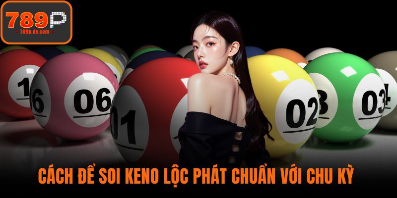 Cách để soi Keno Lộc Phát chuẩn với chu kỳ 